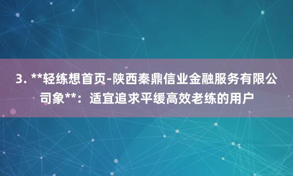 3. **轻练想首页-陕西秦鼎信业金融服务有限公司象**:适宜追求平缓高效老练的用户